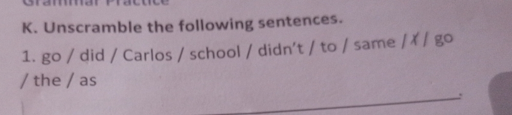 Unscramble the following sentences. 
1. go / did / Carlos / school / didn't / to / same |A / go 
/ the / as 
_,