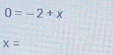 0=-2+x
x=