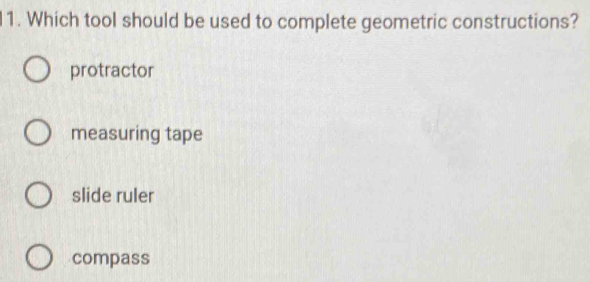 Which tool should be used to complete geometric constructions?
protractor
measuring tape
slide ruler
compass