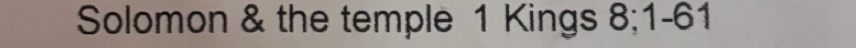 Solomon & the temple 1 Kings 8; 1-61
