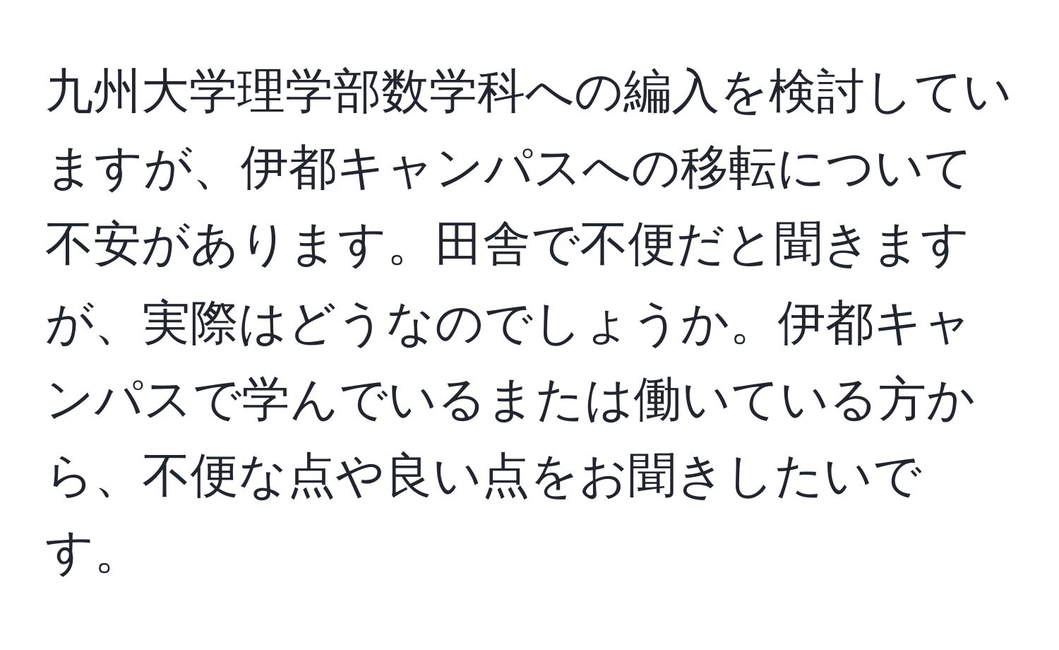 九州大学理学部数学科への編入を検討していますが、伊都キャンパスへの移転について不安があります。田舎で不便だと聞きますが、実際はどうなのでしょうか。伊都キャンパスで学んでいるまたは働いている方から、不便な点や良い点をお聞きしたいです。