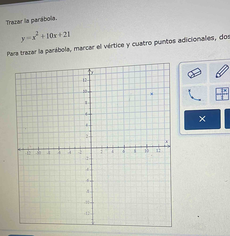 Trazar la parábola.
y=x^2+10x+21
Para trazar la parábola, marcar el vértice y cuatro puntos adicionales, dos 
× 
×