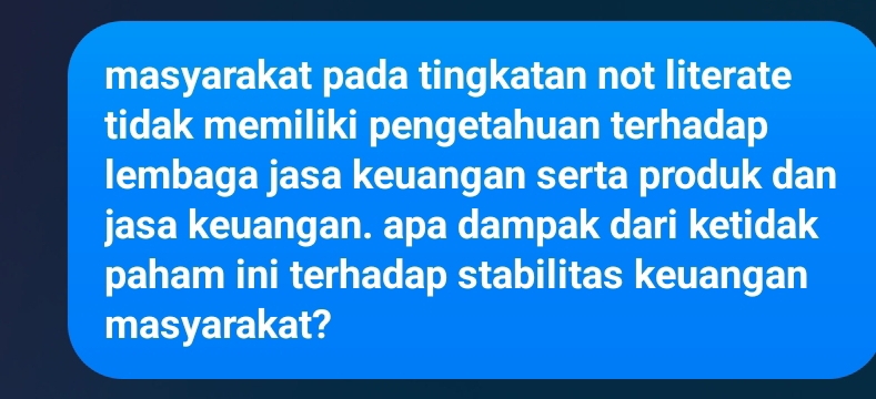 masyarakat pada tingkatan not literate 
tidak memiliki pengetahuan terhadap 
lembaga jasa keuangan serta produk dan 
jasa keuangan. apa dampak dari ketidak 
paham ini terhadap stabilitas keuangan 
masyarakat?