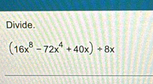 Divide.
(16x^8-72x^4+40x)/ 8x