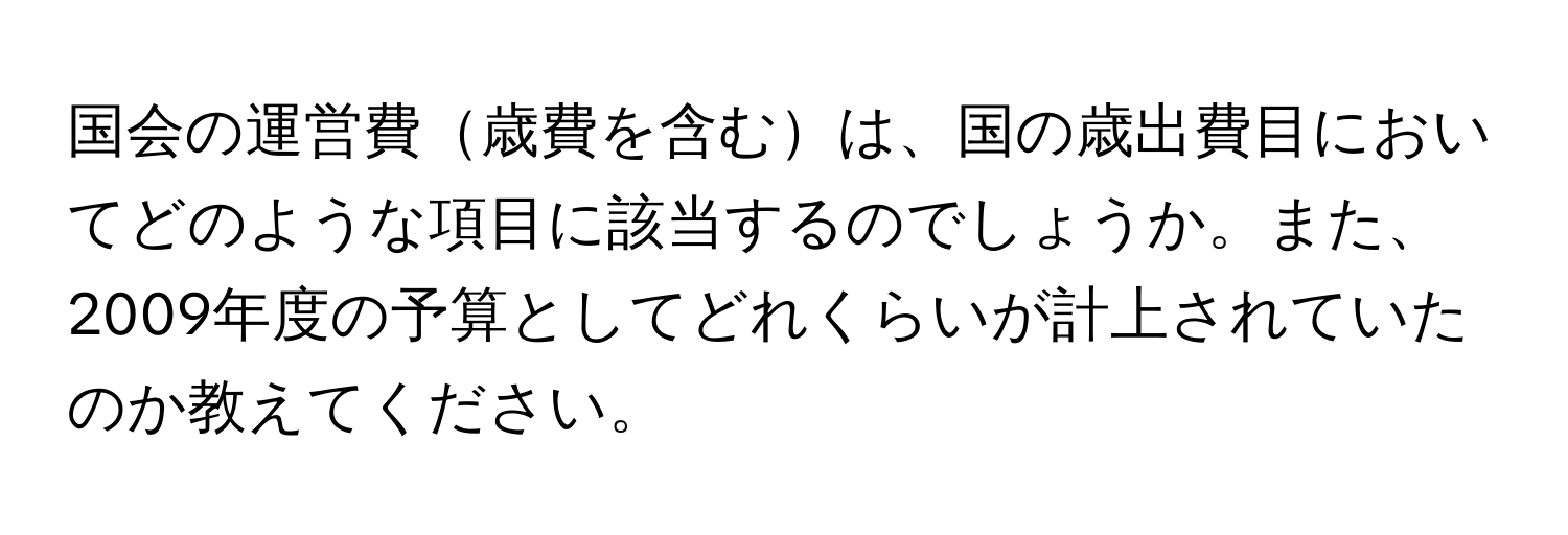 国会の運営費歳費を含むは、国の歳出費目においてどのような項目に該当するのでしょうか。また、2009年度の予算としてどれくらいが計上されていたのか教えてください。