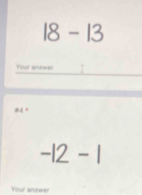 18-13
Your answer 
#4 *
-12-1
Your answer