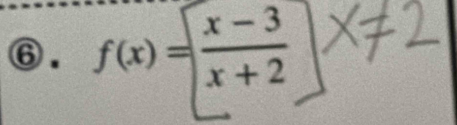 ⑥ f(x)=beginarrayl  (x-3)/x+2 endarray.