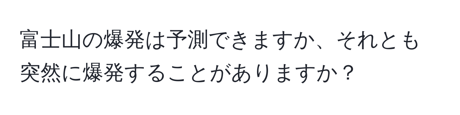 富士山の爆発は予測できますか、それとも突然に爆発することがありますか？