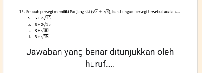 Sebuah persegi memiliki Panjang sisi (sqrt(5)+sqrt(3)) , luas bangun persegi tersebut adalah....
a. 5+2sqrt(15)
b. 8+2sqrt(15)
C. 8+sqrt(30)
d. 8+sqrt(15)
Jawaban yang benar ditunjukkan oleh
huruf....