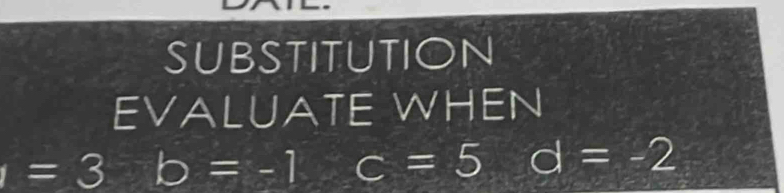 SUBSTITUTION 
EVALUATE WHEN
=3 b=-1 c=5 d=-2