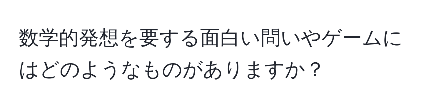 数学的発想を要する面白い問いやゲームにはどのようなものがありますか？