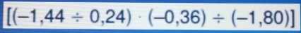 [(-1,44/ 0,24)· (-0,36)/ (-1,80)]