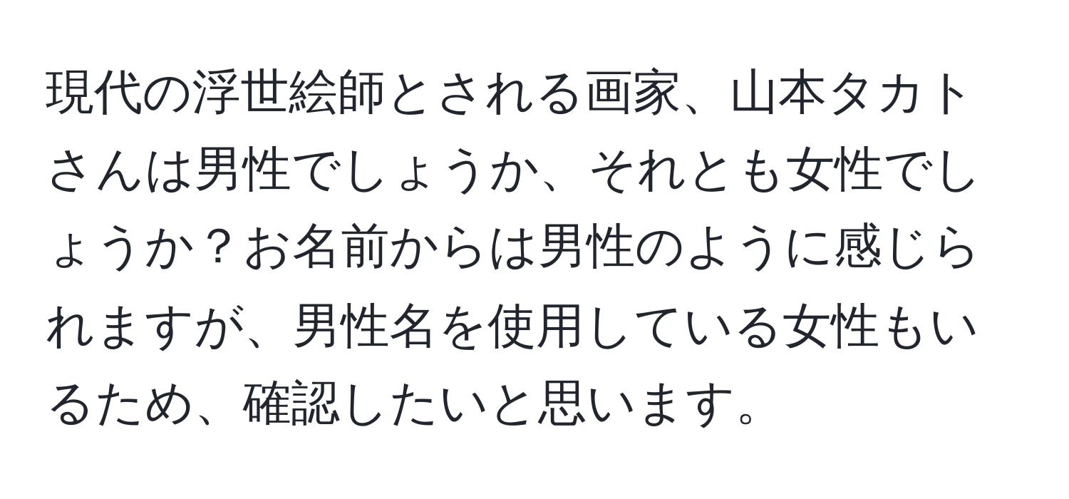 現代の浮世絵師とされる画家、山本タカトさんは男性でしょうか、それとも女性でしょうか？お名前からは男性のように感じられますが、男性名を使用している女性もいるため、確認したいと思います。