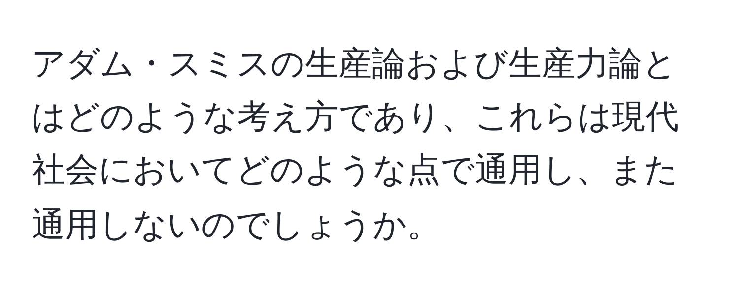 アダム・スミスの生産論および生産力論とはどのような考え方であり、これらは現代社会においてどのような点で通用し、また通用しないのでしょうか。