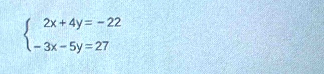 beginarrayl 2x+4y=-22 -3x-5y=27endarray.