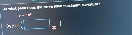 At what point does the curve have maximum curvature?
y=4e^x
(x,y)=