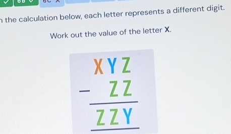 the calculation below, each letter represents a different digit. 
Work out the value of the letter X.
beginarrayr Xbeginarrayr yZ -_ ZZ hline endarray