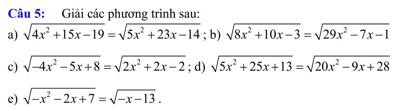 Giải các phương trình sau: 
a) sqrt(4x^2+15x-19)=sqrt(5x^2+23x-14); b) sqrt(8x^2+10x-3)=sqrt(29x^2-7x-1)
c) sqrt(-4x^2-5x+8)=sqrt(2x^2+2x-2); d) sqrt(5x^2+25x+13)=sqrt(20x^2-9x+28)
e) sqrt(-x^2-2x+7)=sqrt(-x-13).