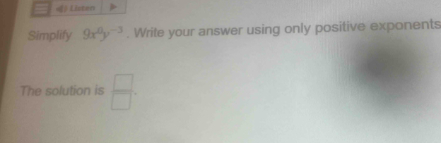 Listen 
Simplify 9x^0y^(-3). Write your answer using only positive exponents 
The solution is  □ /□  .