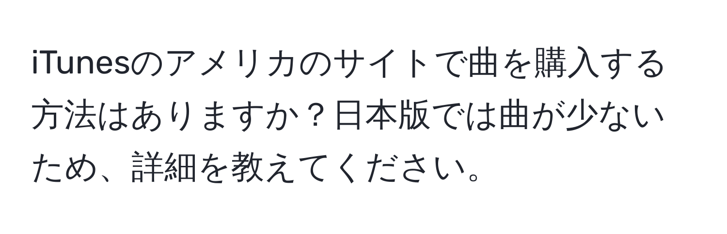 iTunesのアメリカのサイトで曲を購入する方法はありますか？日本版では曲が少ないため、詳細を教えてください。
