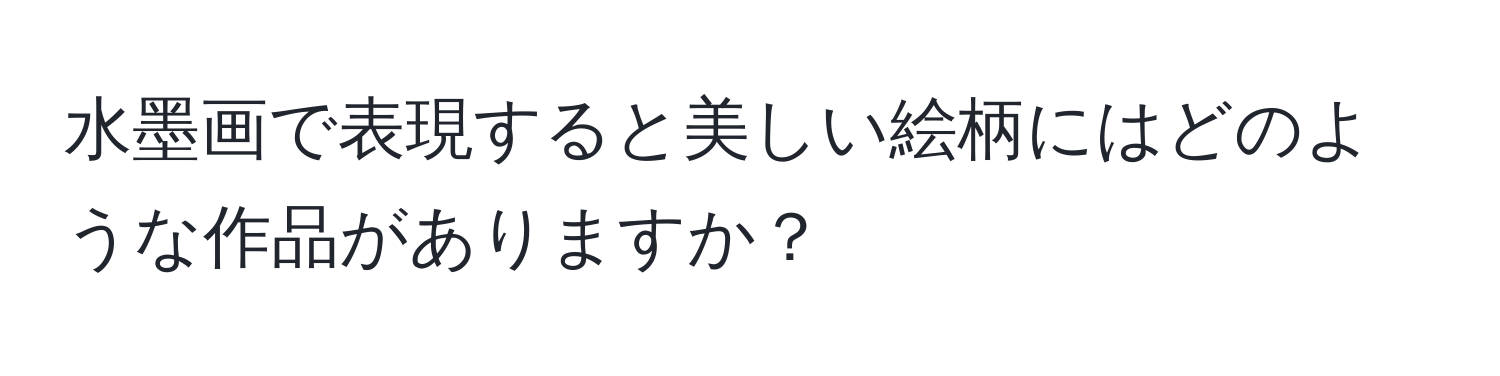 水墨画で表現すると美しい絵柄にはどのような作品がありますか？