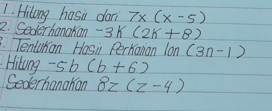 Hitong hasii doni 7x(x-5)
2. Sederhanakan -3k(2k+8)
3. Tentukan Hasi Perkatian lon (3n-1)
Hitong -5b(b+6)
Sederhanakan 8z(z-4)