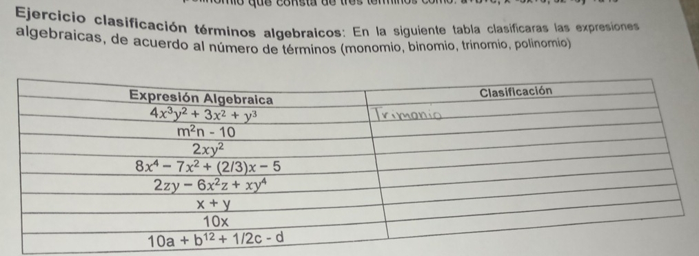 que consta de tes tem  
Ejercicio clasificación términos algebraicos: En la siguiente tabla clasificaras las expresiones
algebraicas, de acuerdo al número de términos (monomio, binomio, trinomio, polinomio)