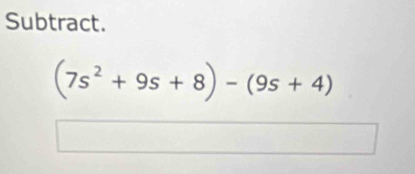 Subtract.
(7s^2+9s+8)-(9s+4)