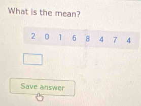 What is the mean?
2 0 1 6 8 4 7 4
Save answer