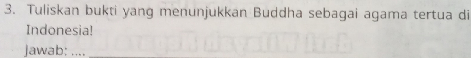 Tuliskan bukti yang menunjukkan Buddha sebagai agama tertua di 
Indonesia! 
Jawab: ...._