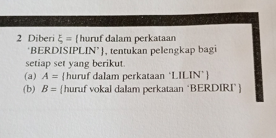 Diberi xi = huruf dalam perkataan 
‘BERDISIPLIN’, tentukan pelengkap bagi 
setiap set yang berikut. 
(a) A= huruf dalam perkataan ‘LILIN’ 
(b) B= huruf vokal dalam perkataan ‘BERDIRI’