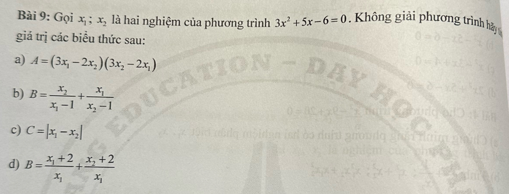 Gọi x_1; x_2 là hai nghiệm của phương trình 3x^2+5x-6=0. Không giải phương trình hãy 
giá trị các biểu thức sau: 
a) A=(3x_1-2x_2)(3x_2-2x_1)
b) B=frac x_2x_1-1+frac x_1x_2-1
c) C=|x_1-x_2|
d) B=frac x_1+2x_1+frac x_2+2x_1