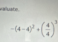 valuate.
-(4-4)^2+( 4/4 )^3