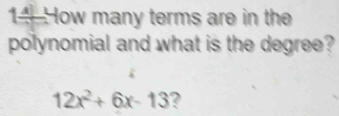 How many terms are in the 
polynomial and what is the degree?
12x^2+6x-13