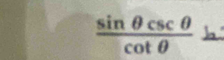  sin θ csc θ /cot θ  