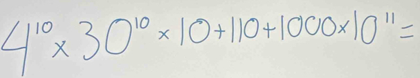 4^(10)* 30^(10)* 10+110+1000* 10^(11)=