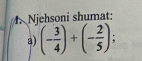 Njehsoni shumat: 
a) (- 3/4 )+(- 2/5 );