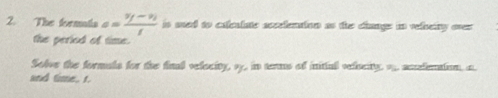 The formatia a=frac v_f-v_if is sed to calealate acclenation as the changs in velety ovr 
the peried of time. 
Solve the formala for the find velocity, o, in terms of intial velucity, o anclention, a. 
and time, r.