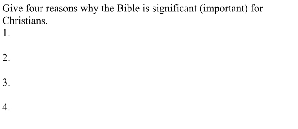 Give four reasons why the Bible is significant (important) for 
Christians. 
1. 
2. 
3. 
4.