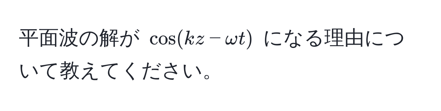 平面波の解が $cos(kz - omega t)$ になる理由について教えてください。