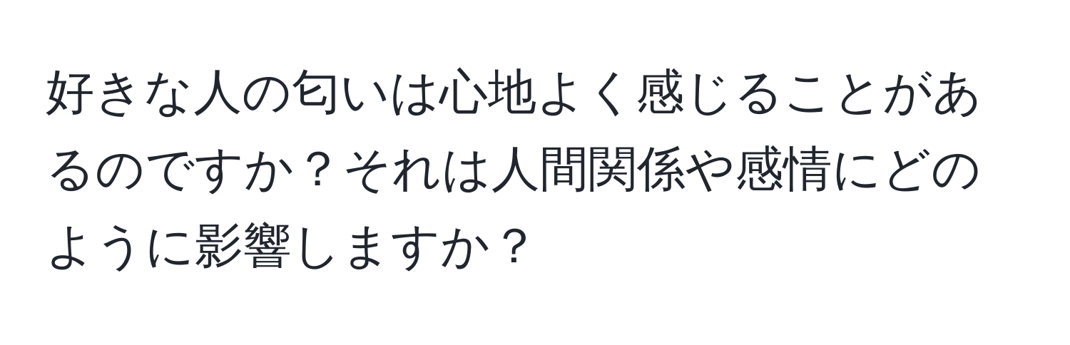 好きな人の匂いは心地よく感じることがあるのですか？それは人間関係や感情にどのように影響しますか？