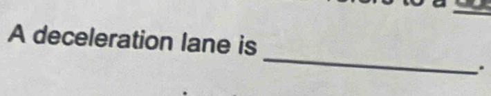 A deceleration lane is 
_ 
.