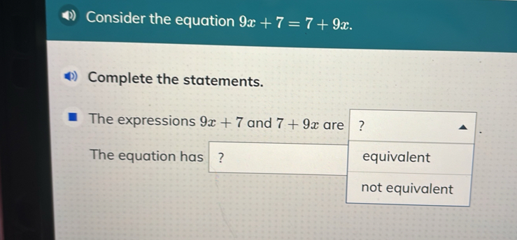 Consider the equation 9x+7=7+9x. 
Complete the statements.
The expressions 9x+7 and 7+9x are ?
The equation has ? equivalent
not equivalent