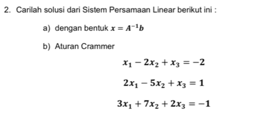 Carilah solusi dari Sistem Persamaan Linear berikut ini : 
a) dengan bentuk x=A^(-1)b
b) Aturan Crammer
x_1-2x_2+x_3=-2
2x_1-5x_2+x_3=1
3x_1+7x_2+2x_3=-1