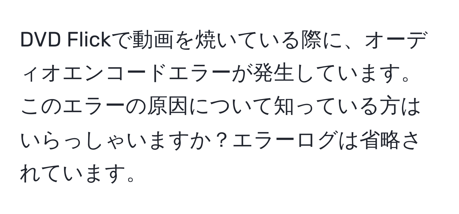 DVD Flickで動画を焼いている際に、オーディオエンコードエラーが発生しています。このエラーの原因について知っている方はいらっしゃいますか？エラーログは省略されています。