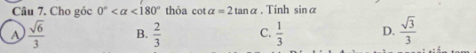 Cho góc 0° <180° thỏa cot alpha =2tan alpha. Tính sin alpha
A  sqrt(6)/3  B.  2/3  C.  1/3  D.  sqrt(3)/3 