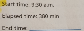 Start time: 9:30 a.m. 
Elapsed time: 380 min
End time:_