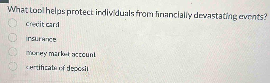 What tool helps protect individuals from financially devastating events?
credit card
insurance
money market account
certifcate of deposit