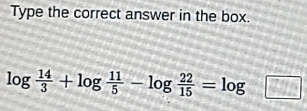 Solved: Type the correct answer in the box. log 14/3 +log 11/5 -log 22/ ...