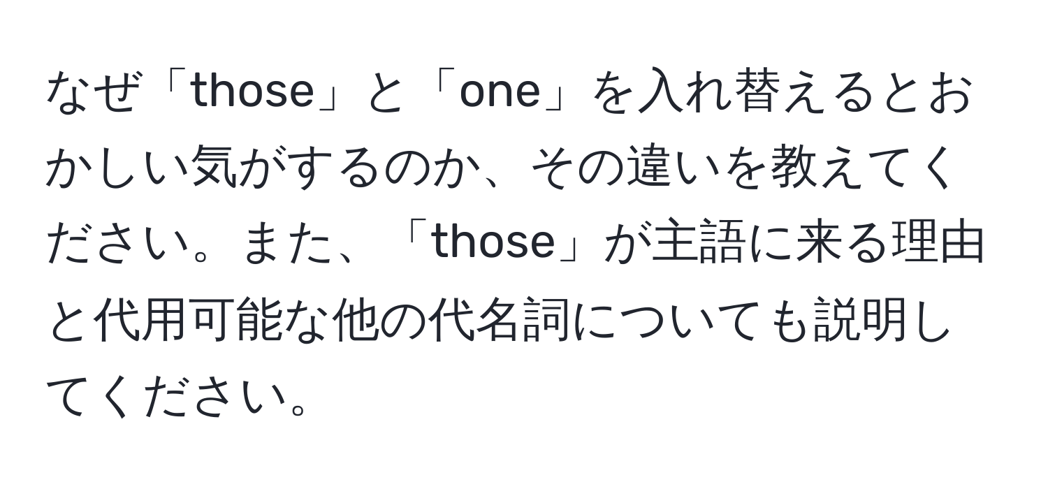 なぜ「those」と「one」を入れ替えるとおかしい気がするのか、その違いを教えてください。また、「those」が主語に来る理由と代用可能な他の代名詞についても説明してください。